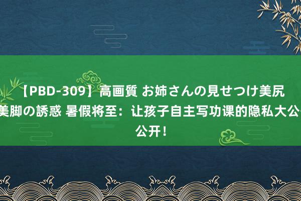 【PBD-309】高画質 お姉さんの見せつけ美尻＆美脚の誘惑 暑假将至：让孩子自主写功课的隐私大公开！