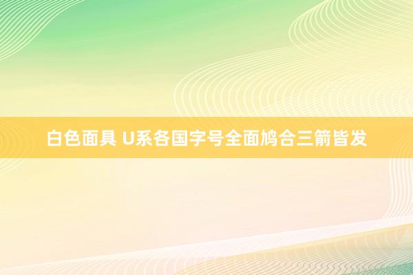 白色面具 U系各国字号全面鸠合三箭皆发