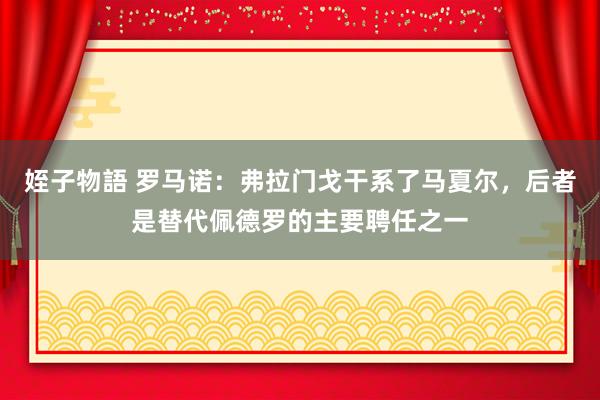 姪子物語 罗马诺：弗拉门戈干系了马夏尔，后者是替代佩德罗的主要聘任之一