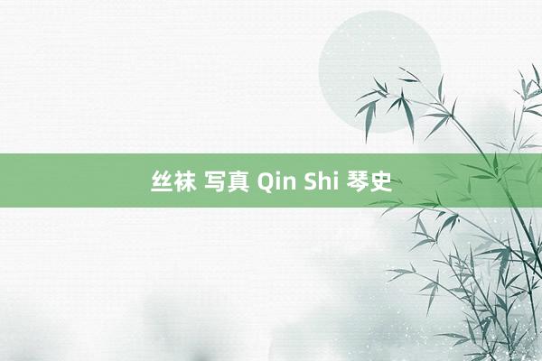 丝袜 写真 Qin Shi 琴史