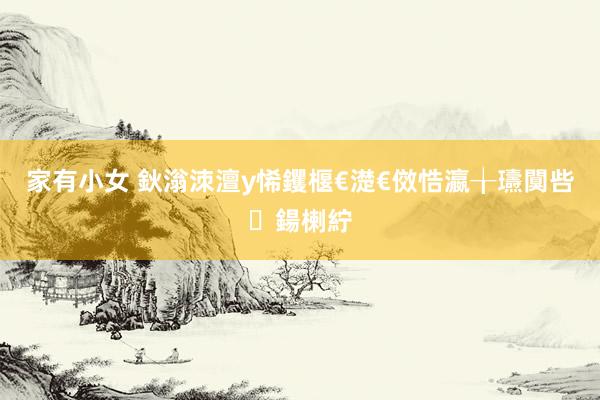 家有小女 鈥滃洓澶у悕钁椻€濋€傚悎瀛╁瓙闃呰鍚楋紵