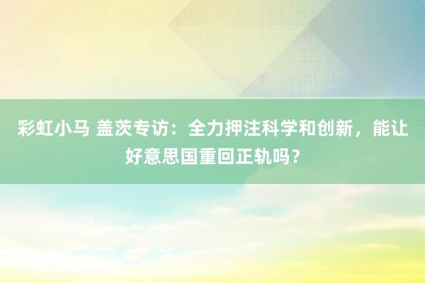 彩虹小马 盖茨专访：全力押注科学和创新，能让好意思国重回正轨吗？