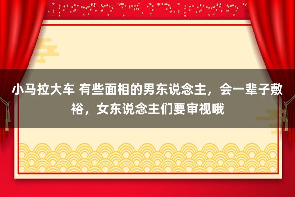 小马拉大车 有些面相的男东说念主，会一辈子敷裕，女东说念主们要审视哦
