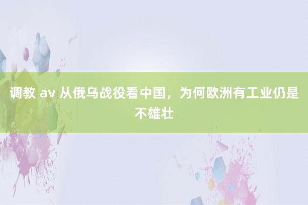 调教 av 从俄乌战役看中国，为何欧洲有工业仍是不雄壮