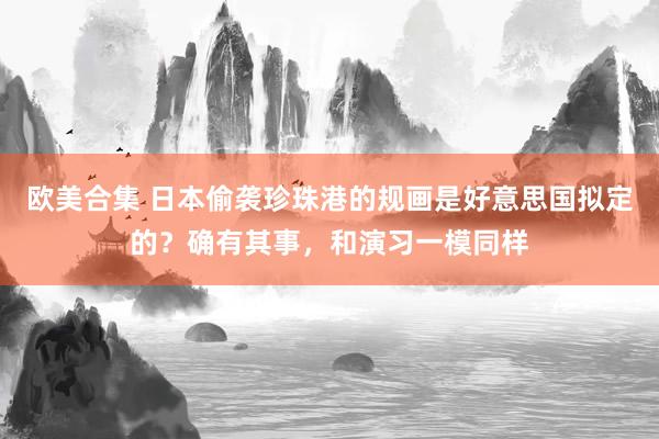 欧美合集 日本偷袭珍珠港的规画是好意思国拟定的？确有其事，和演习一模同样
