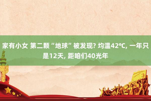 家有小女 第二颗“地球”被发现? 均温42℃, 一年只是12天, 距咱们40光年