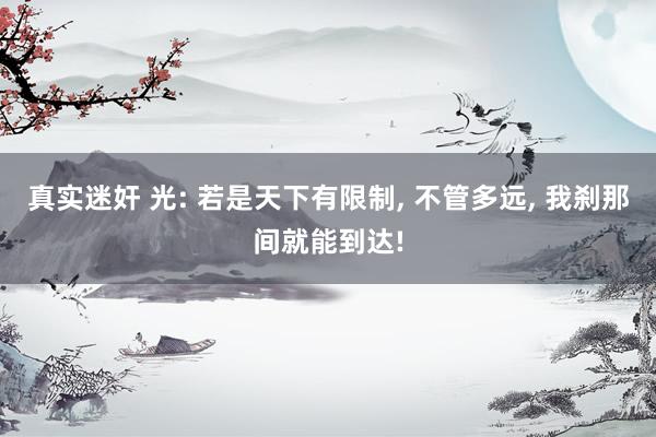 真实迷奸 光: 若是天下有限制, 不管多远, 我刹那间就能到达!