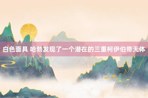 白色面具 哈勃发现了一个潜在的三重柯伊伯带天体