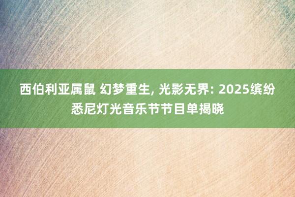 西伯利亚属鼠 幻梦重生, 光影无界: 2025缤纷悉尼灯光音乐节节目单揭晓