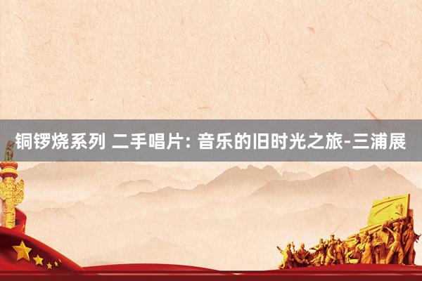 铜锣烧系列 二手唱片: 音乐的旧时光之旅-三浦展