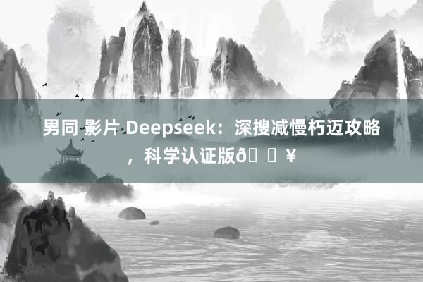 男同 影片 Deepseek：深搜减慢朽迈攻略，科学认证版🔥