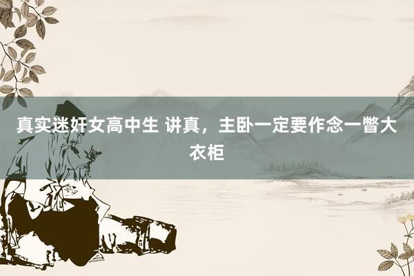 真实迷奸女高中生 讲真，主卧一定要作念一瞥大衣柜