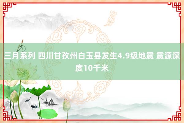 三月系列 四川甘孜州白玉县发生4.9级地震 震源深度10千米