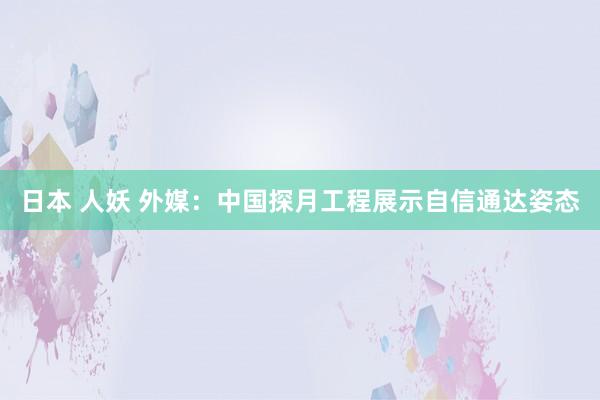 日本 人妖 外媒：中国探月工程展示自信通达姿态