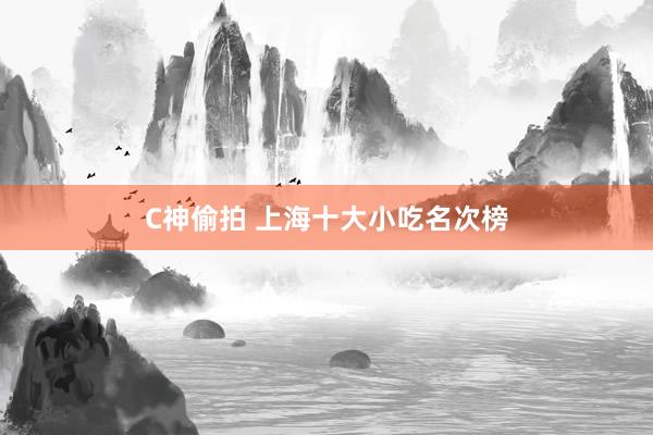 C神偷拍 上海十大小吃名次榜