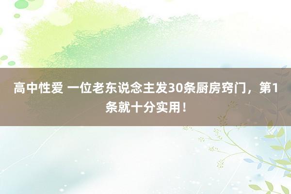 高中性爱 一位老东说念主发30条厨房窍门，第1条就十分实用！