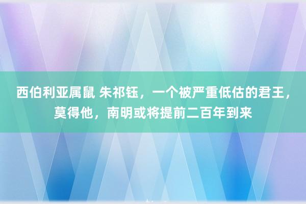 西伯利亚属鼠 朱祁钰，一个被严重低估的君王，莫得他，南明或将提前二百年到来