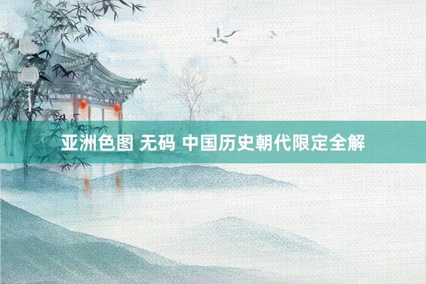 亚洲色图 无码 中国历史朝代限定全解