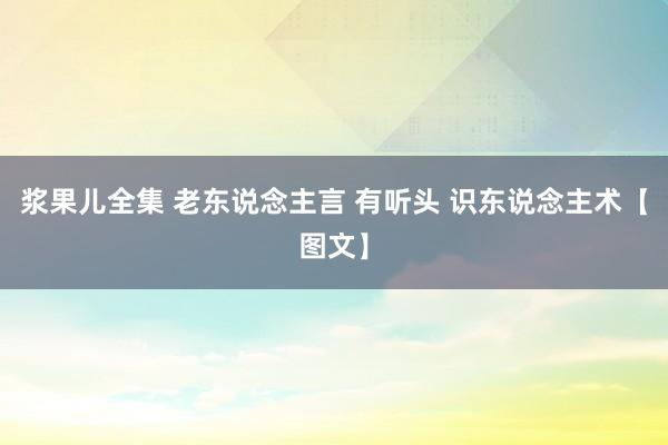 浆果儿全集 老东说念主言 有听头 识东说念主术【图文】